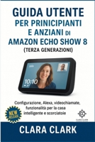 Guida utente per principianti e anziani di Amazon Echo Show 8 (terza generazione): Configurazione, Alexa, videochiamate, funzionalità per la casa intelligente e scorciatoie (Italian Edition) B0FPQWVCWG Book Cover