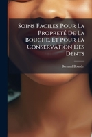 Soins Faciles Pour La Propreté De La Bouche, Et Pour La Conservation Des Dents: Suivis De L'art De Soigner Les Pieds, Contenant Un Traité Sur Les ... Ongles & Leur Difformité... 1275873685 Book Cover