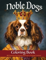 Noble Dogs Coloring Book: 40 Pawsitively Elegant Portraits of Royal Canines B0CPVN4WD7 Book Cover
