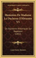 Memoires De Madame La Duchesse D'Abrantes V5: Ou Souvenirs Historiques Sur Napoleon (1832) 1168127734 Book Cover