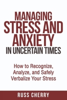 Managing Stress and Anxiety in Uncertain Times: How to Recognize, Analyze, and Safely Verbalize Your Stress B08J58PJSR Book Cover