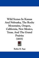 Wild scenes in Kansas and Nebraska, the Rocky Mountains, Oregon, California, New Mexico, Texas, and the grand prairies; or, Notes by the way, during ... passed through, including their geography 1275756662 Book Cover