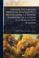 Histoire Des Gaulois, Depuis Les Temps Les Plus ReculÃ(c)s Jusqu'Ã L'entière Soumission De La Gaule Ã La Domination Romaine (French Edition) 1023702185 Book Cover