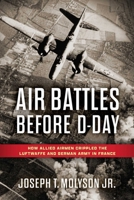 Air Battles Before D-Day: How Allied Airmen Crippled the Luftwaffe and German Army in France 0811777065 Book Cover
