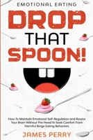 Emotional Eating: DROP THAT SPOON! - How To Maintain Emotional Self-Regulation and Rewire Your Brain Without The Need To Seek Comfort From Harmful Binge Eating Behaviors. 1913710262 Book Cover