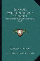 Emanuel Swedenborg as a Scientist: Miscellaneous Contributions 0548775281 Book Cover