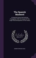 The Spanish Mackerel: Its Natural History And Artificial Propagation, With An Account Of The Origin And Development Of The Fishery 116716055X Book Cover