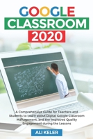 Google Classroom 2020: A Comprehensive Guide for Teachers and Students to Learn about Digital Google Classroom Management, and the Improved Quality Engagement during the Lessons B088JM8Y1R Book Cover