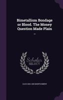 Bimetallism Bondage or Blood. the Money Question Made Plain .. 1355803861 Book Cover
