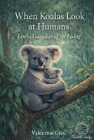 When koalas look at humans: Lewis, Guardian of the Living B0GL8D1JXW Book Cover
