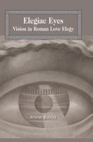 Elegiac Eyes: Vision in Roman Love Elegy 1433113155 Book Cover
