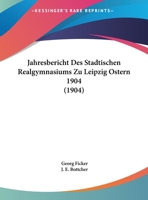 Jahresbericht Des Stadtischen Realgymnasiums Zu Leipzig Ostern 1904 (1904) 1168337550 Book Cover