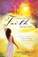 When Only Faith Remains: Finding Yourself in the Life of Mary, the Mother of Jesus 1683147138 Book Cover