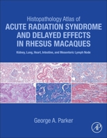 Histopathology Atlas of Acute Radiation Syndrome and Delayed Effects in Rhesus Macaques: Kidney, Lung, Heart, Intestine and Mesenteric Lymph Node 0323913938 Book Cover