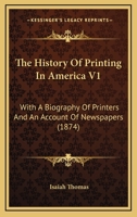 The History Of Printing In America V1: With A Biography Of Printers And An Account Of Newspapers 1163990337 Book Cover