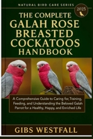 THE COMPLETE GALA ROSE BREASTED COCKATOOS HANDBOOK: A Comprehensive Guide to Caring for, Training, Feeding, and Understanding the Beloved Galah Parrot for a Healthy, Happy, and Enriched Life. B0G65C2QPG Book Cover