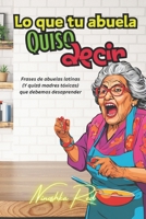 Lo que tu ABUELA quiso decir: Desaprendiendo la toxicidad en las familias latinas (Spanish Edition) B0DZ22TJMW Book Cover