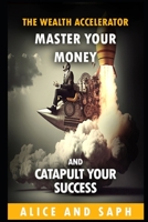 The Wealth Accelerator: Master Your Money and Catapult Your Success B0BYBCJNF4 Book Cover