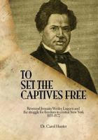 To Set the Captives Free: Reverend Jermain Wesley Loguen and the struggle for freedom in central New York 1835-1872 1494767988 Book Cover