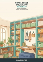 Small-Space Organizing Made Easy: A Beginner's Guide to Organizing Apartments, Small Homes, and Tight Rooms -- Smart, Simple Ways to Make Every Inch Work Harder B0H6TB22GD Book Cover