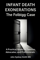 Infant Death Exonerations: THE FOLBIGG CASE - A PRACTICAL GUIDE FOR FAMILIES, ADVOCATES AND PROFESSIONALS (John Smith) 1764435516 Book Cover