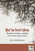 What the forest told me: Yoruba hunter, culture and narrative performance 1920033416 Book Cover