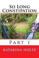 So Long Constipation, Part 1 1489577904 Book Cover