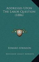 Addresses Upon the Labor Question 1436760739 Book Cover