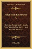 Polynesian Researches V2: During A Residence Of Nearly Eight Years In The Society And Sandwich Islands 1163281271 Book Cover