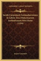 Jacobi Carpentarii Animaduersiones In Libros Tres Dialecticarum Institutionum Petri Rami (1554) 1120298024 Book Cover