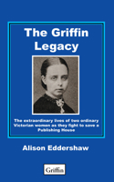 The Griffin Legacy: The Extraordinary Lives of Two Ordinary Victorian Women as They Fight to Save a Publishing House 1907550267 Book Cover
