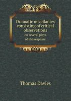 Dramatic Miscellanies: Consisting of Critical Observations On Several Plays of Shakspeare, With a Review of His Principal Characters, and Those of ... Celebrated Comedians With Anecdotes of Dram 3744748022 Book Cover