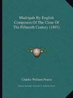 Madrigals By English Composers Of The Close Of The Fifteenth Century 1104997703 Book Cover