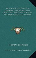 Archbishop Lynch's Answers To Questions And Objections Concerning Catholic Doctrine And Practices 0548716994 Book Cover