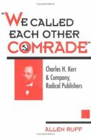 We Called Each Other Comrade: Charles H. Kerr & Company, Radical Publishers 1604864265 Book Cover