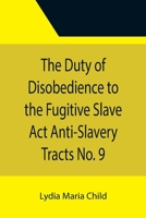 The Duty Of Disobedience To The Fugitive Slave Act Anti Slavery Tracts No. 9, An Appeal To The Legislators Of Massachusetts 1499792654 Book Cover