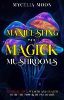 Manifesting With Magick Mushrooms: Manifest Love, Wealth and Health B0GRPSG92J Book Cover