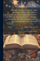Divine Inspiration; or, The Supernatural Influence Exerted in the Communication of Divine Truth and its Special Bearing on the Composition of the Sacred Scriptures: With Notes and Illustrations 1022717936 Book Cover