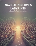 Navigating Love'S Labyrinth: A Guide To Real Connection B0H82LMVV9 Book Cover