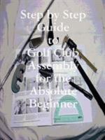 Step by Step Guide to Golf Club Assembly For the Absolute Beginner 0578001314 Book Cover