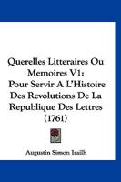 Querelles Litteraires Ou Memoires V1: Pour Servir A L’Histoire Des Revolutions De La Republique Des Lettres (1761) 1166321533 Book Cover