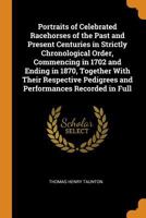 Portraits of Celebrated Racehorses of the Past and Present Centuries in Strictly Chronological Order, Commencing in 1702 and Ending in 1870, Together ... Pedigrees and Performances Recorded in Full 1017377219 Book Cover