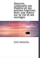 Oeuvres, contenant son théâtre et ses poésies fugitives. Avec une notice sur sa vie et ses ouvrages 1010000608 Book Cover