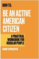 How to Be an Active American Citizen: a practical workbook for regular people B0GTWYYBWG Book Cover