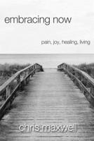 Embracing Now: Pain, Joy, Healing, Living 194879490X Book Cover