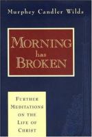 Morning Has Broken: Further Meditations on the Life of Christ 1577363183 Book Cover