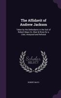 The Affidavit Of Andrew Jackson: Taken By The Defendants In The Suit Of Robert Mayo Vs. Blair And Rives For A Libel, Analyzed And Refuted 1274707986 Book Cover