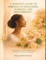 A Woman’s Guide to Thriving in Singleness, Marriage, and Motherhood: A Biblical and Practical Roadmap for Living with Clarity, Confidence, and Grace B0GN9947HY Book Cover