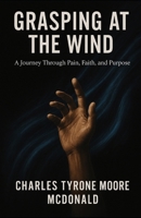 GRASPING AT THE WIND: Searching for Meaning in the Aftermath of Everything B0FF33G3RB Book Cover