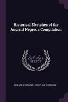 Historical Sketches of the Ancient Negro; a Compilation 1341147592 Book Cover